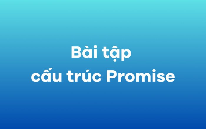 bài tập thực hành cấu trúc promise và lời hứa