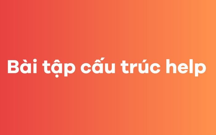Bài tập thực hành củng cố kiến thức về cấu trúc Help trong tiếng Anh.