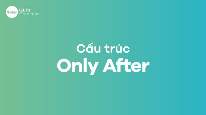 Bài tập và đáp án về cấu trúc Only After để luyện tập ngữ pháp