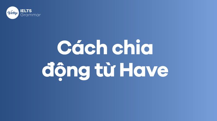 Bảng chia động từ have theo 13 thì tiếng Anh chi tiết.