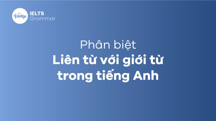 Bảng so sánh chi tiết giữa liên từ và giới từ tiếng Anh