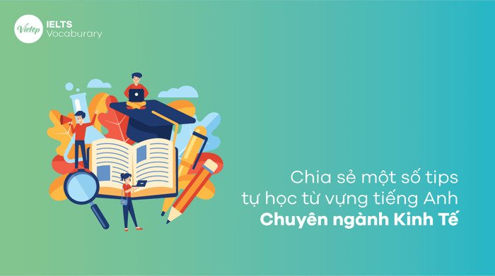 Chia sẻ một số mẹo tự học từ vựng tiếng Anh chuyên ngành Kinh Tế