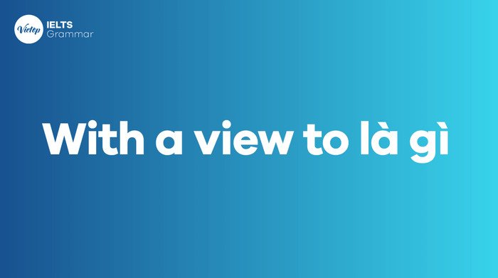 Định nghĩa with a view to và ý nghĩa