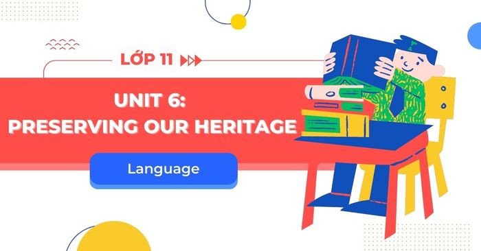 Học sinh luyện tập ngữ pháp và từ vựng tiếng Anh 11 Global Success Unit 6 về di sản văn hóa