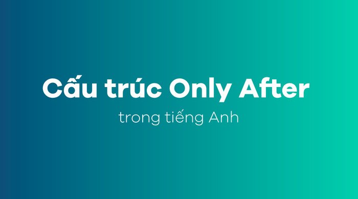 Hướng dẫn chi tiết các cấu trúc đảo ngữ Only After trong câu