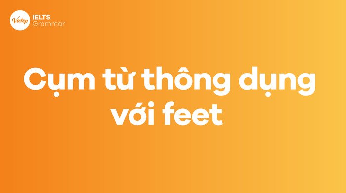 Minh họa các thành ngữ và cụm từ thông dụng chứa từ feet.