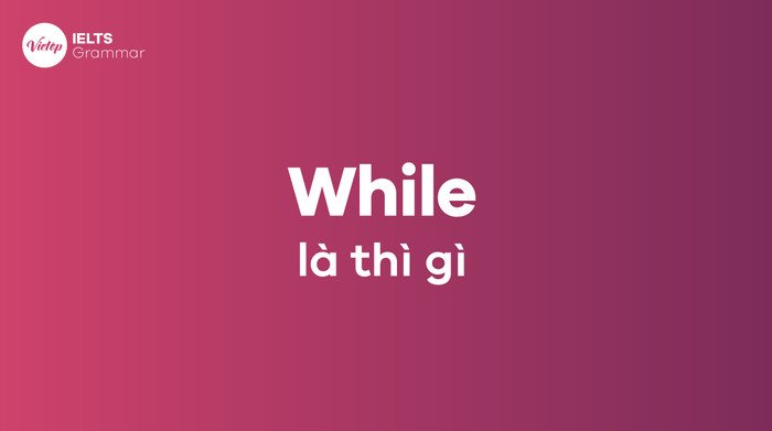 Minh họa ý nghĩa và cách dùng liên từ While trong tiếng Anh