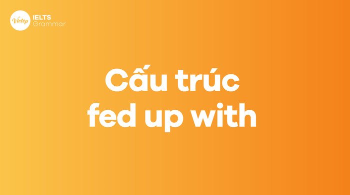Sơ đồ minh họa các cấu trúc ngữ pháp phổ biến của cụm từ fed up with.