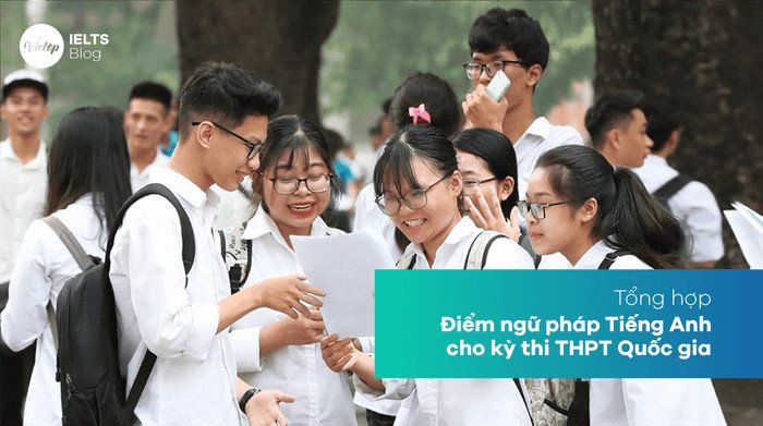 Tổng hợp những điểm ngữ pháp tiếng Anh cho kỳ thi THPT Quốc gia