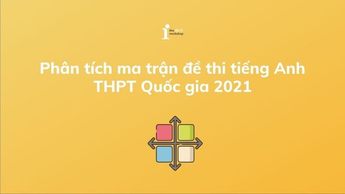 Tổng quan cấu trúc đề thi tiếng Anh THPT Quốc gia 2021