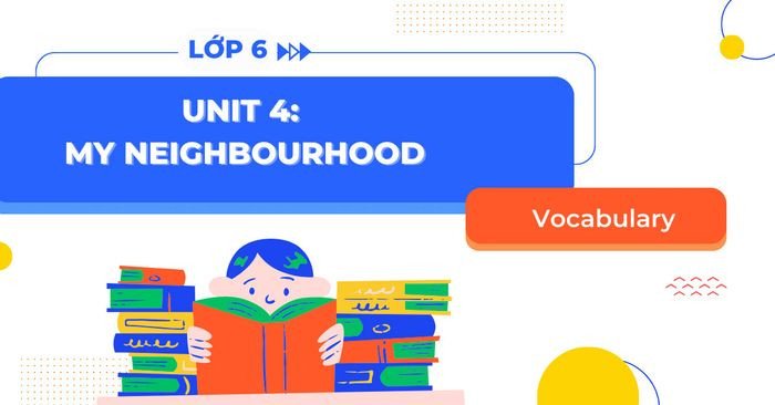 Từ vựng tiếng Anh 6 Unit 4 My Neighbourhood - Tổng hợp kiến thức