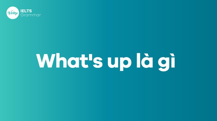 Ý nghĩa và cách sử dụng cụm từ What's up trong tiếng Anh giao tiếp